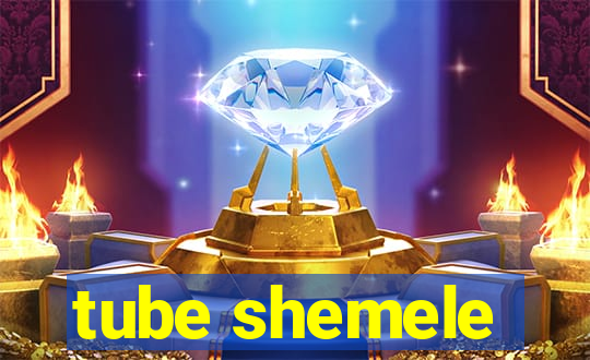 tube shemele